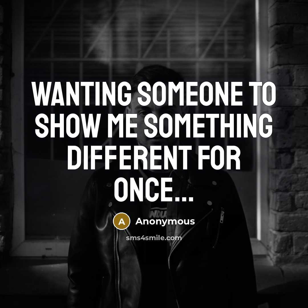 “Wanting someone to show me something different for once...” quote by Anonymous