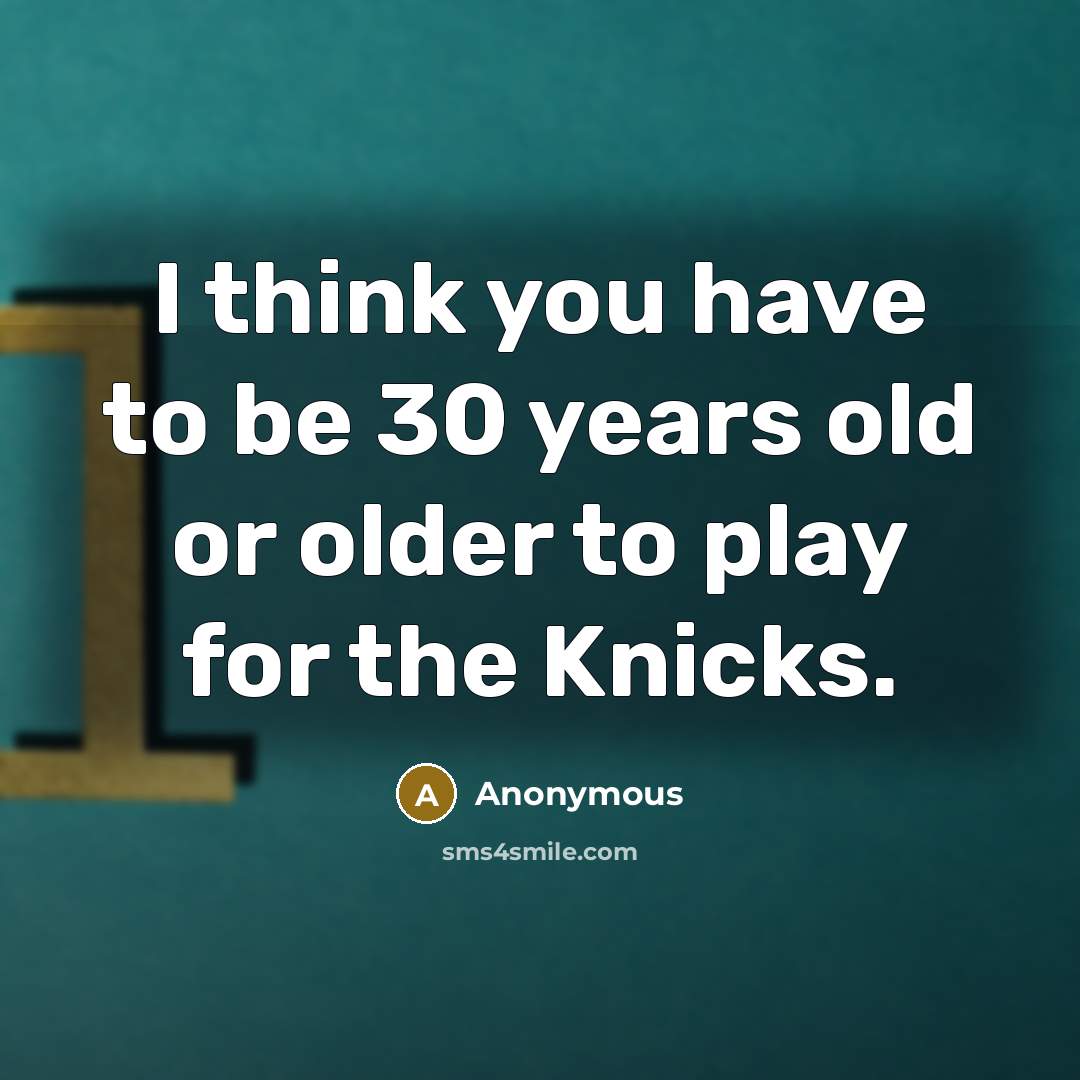 “I think you have to be 30 years old or older to play for the Knicks.” quote by Anonymous