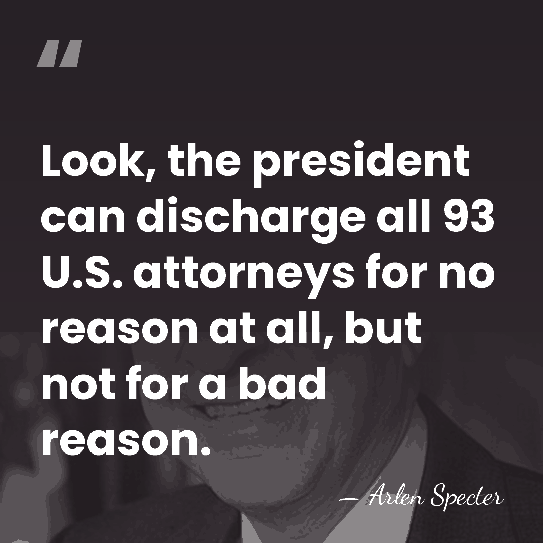 Look, the president can discharge all 93 U.S. attorneys for no reason&hellip; - Arlen Specter