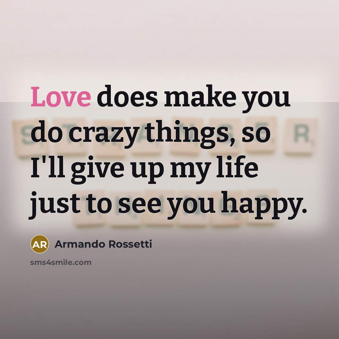“Love does make you do crazy things, so I'll give…” quote by Armando Rossetti
