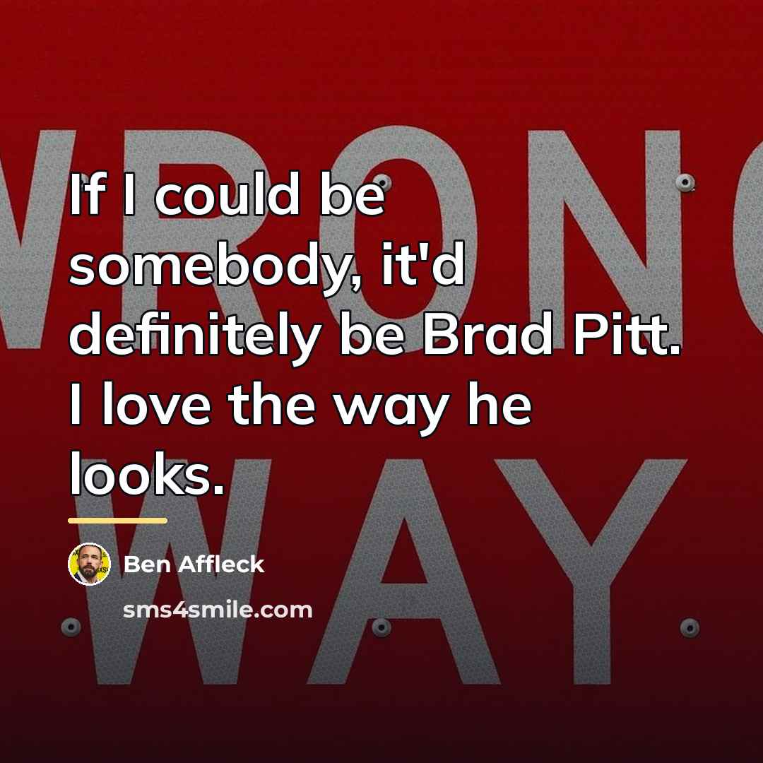 “If I could be somebody, it'd definitely be Brad Pitt.…” quote by Ben Affleck