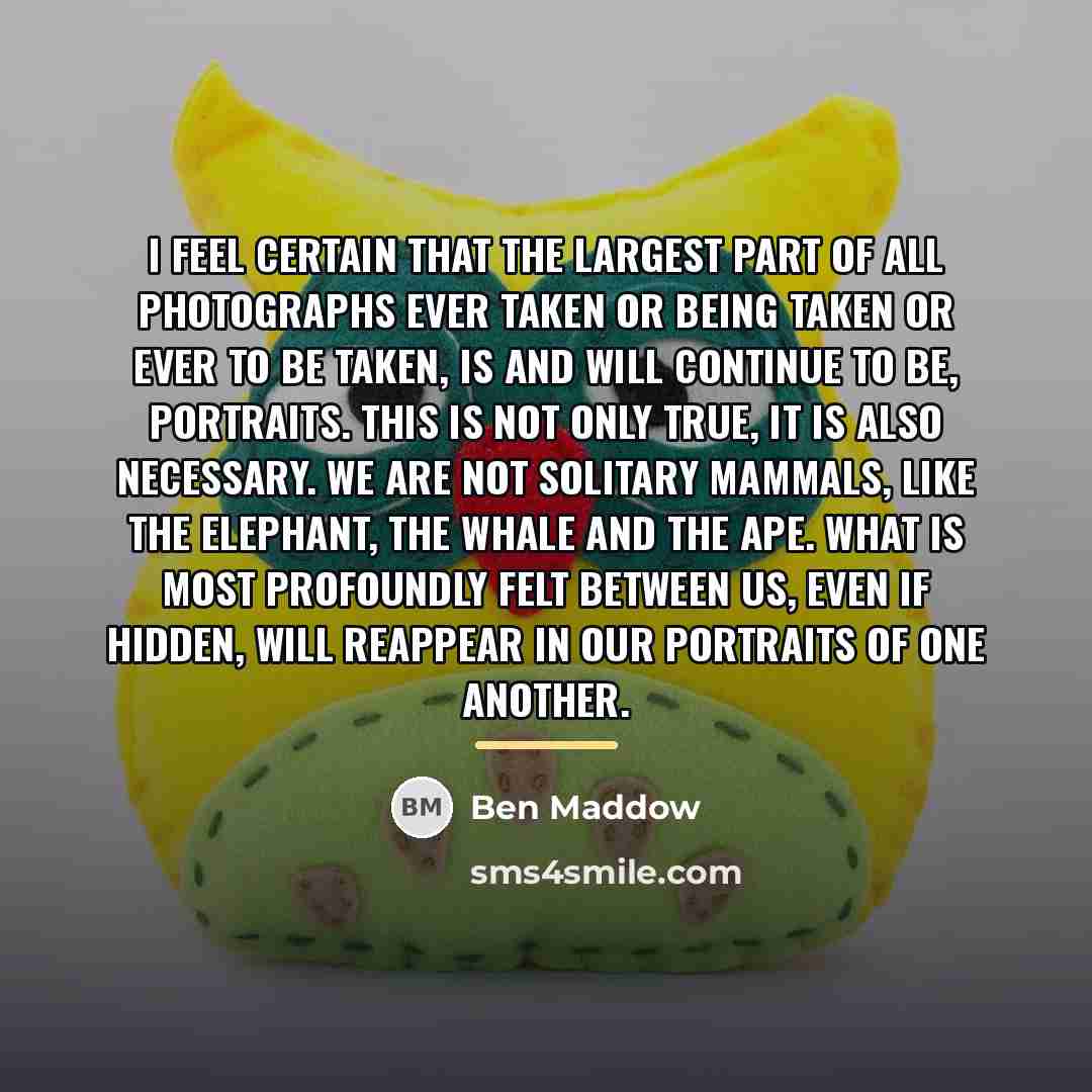 “I feel certain that the largest part of all photographs…” quote by Ben Maddow