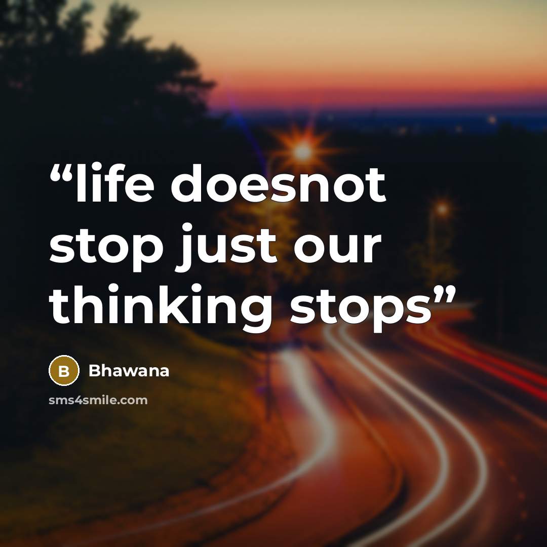 “life doesnot stop just our thinking stops” quote by Bhawana
