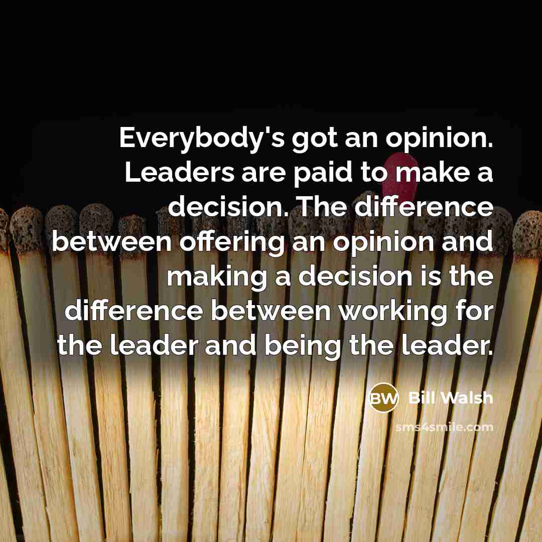 “Everybody's got an opinion. Leaders are paid to make a…” quote by Bill Walsh