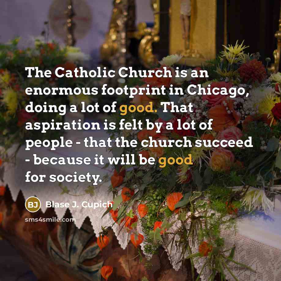 “The Catholic Church is an enormous footprint in Chicago, doing…” quote by Blase J. Cupich