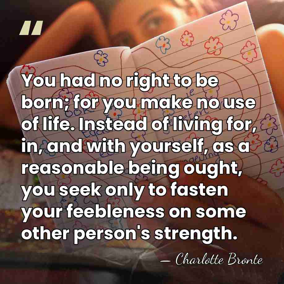 You had no right to be born; for you make no use&hellip; - Charlotte Bronte