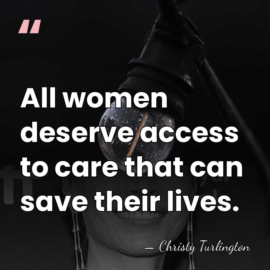 All women deserve access to care that can save their lives. - Christy Turlington