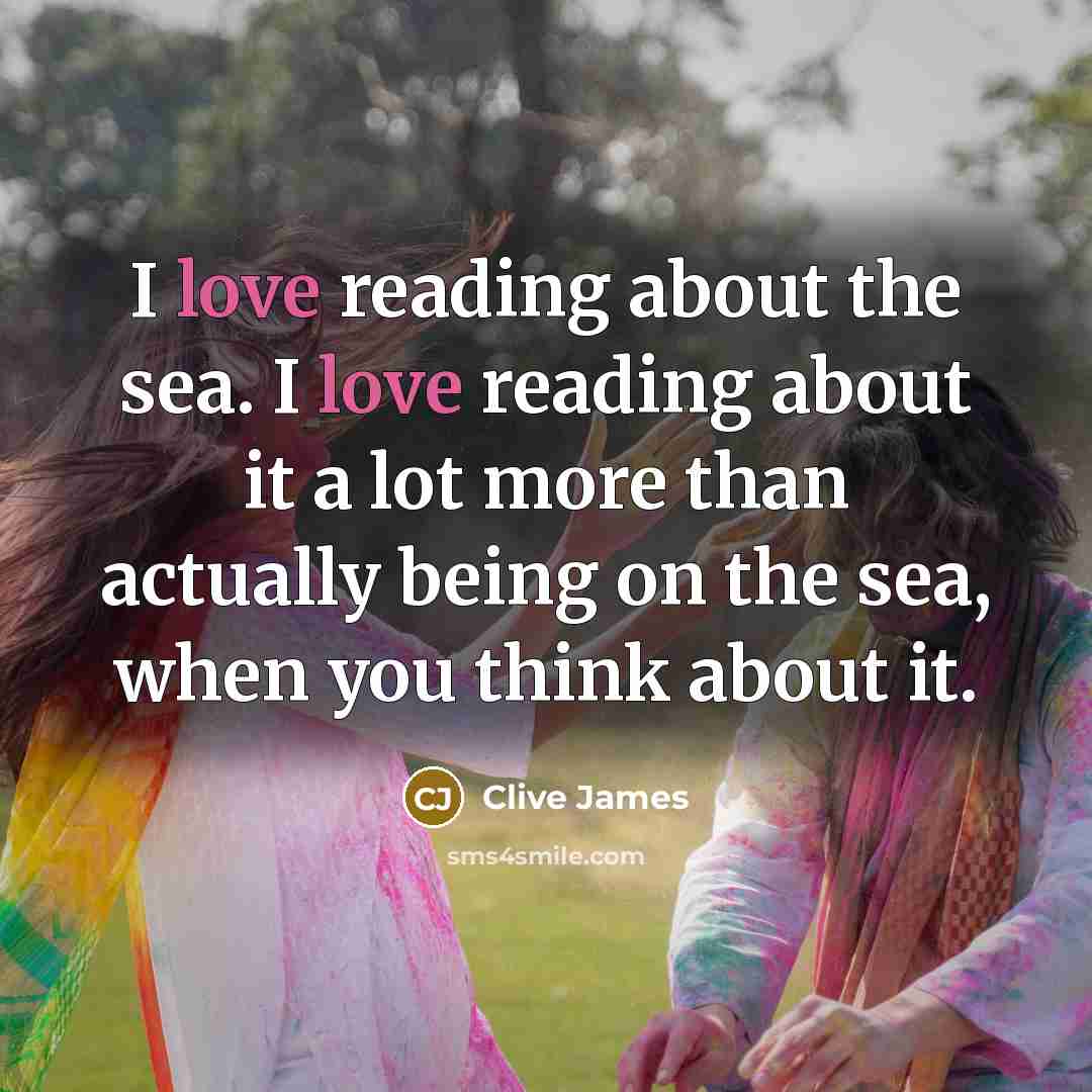 “I love reading about the sea. I love reading about…” quote by Clive James