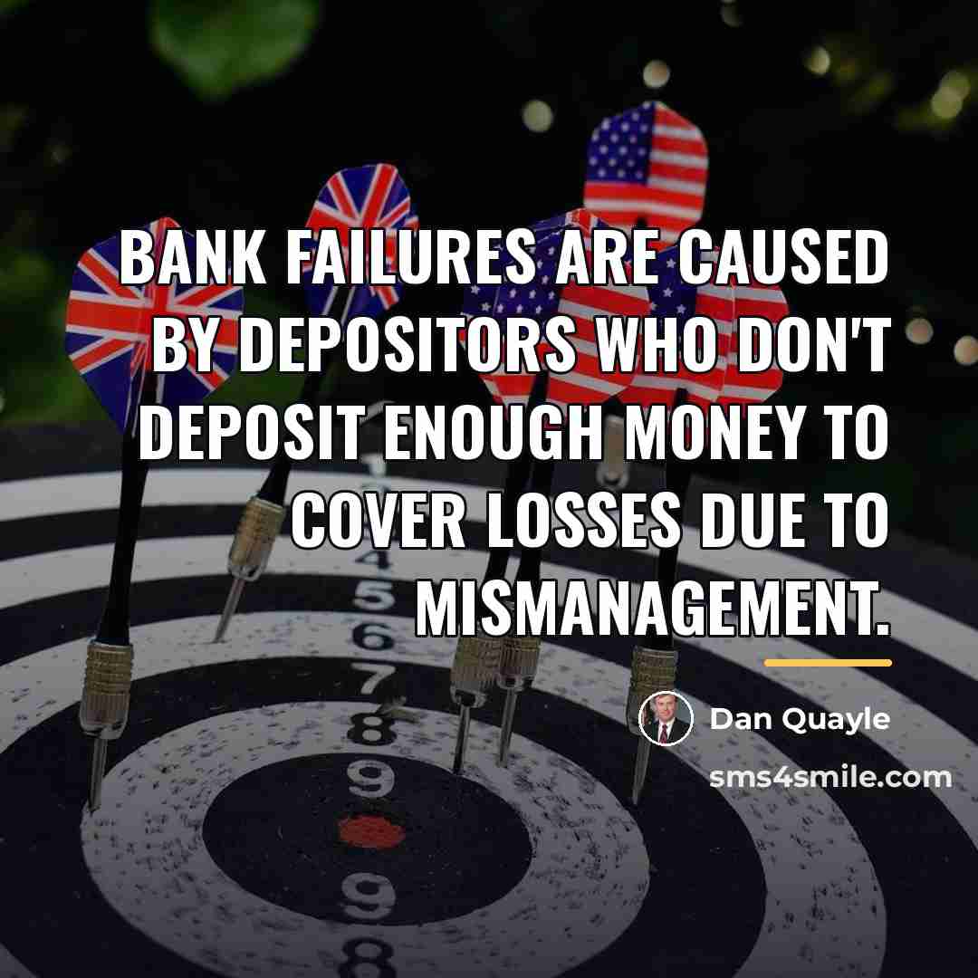 “Bank failures are caused by depositors who don't deposit enough…” quote by Dan Quayle
