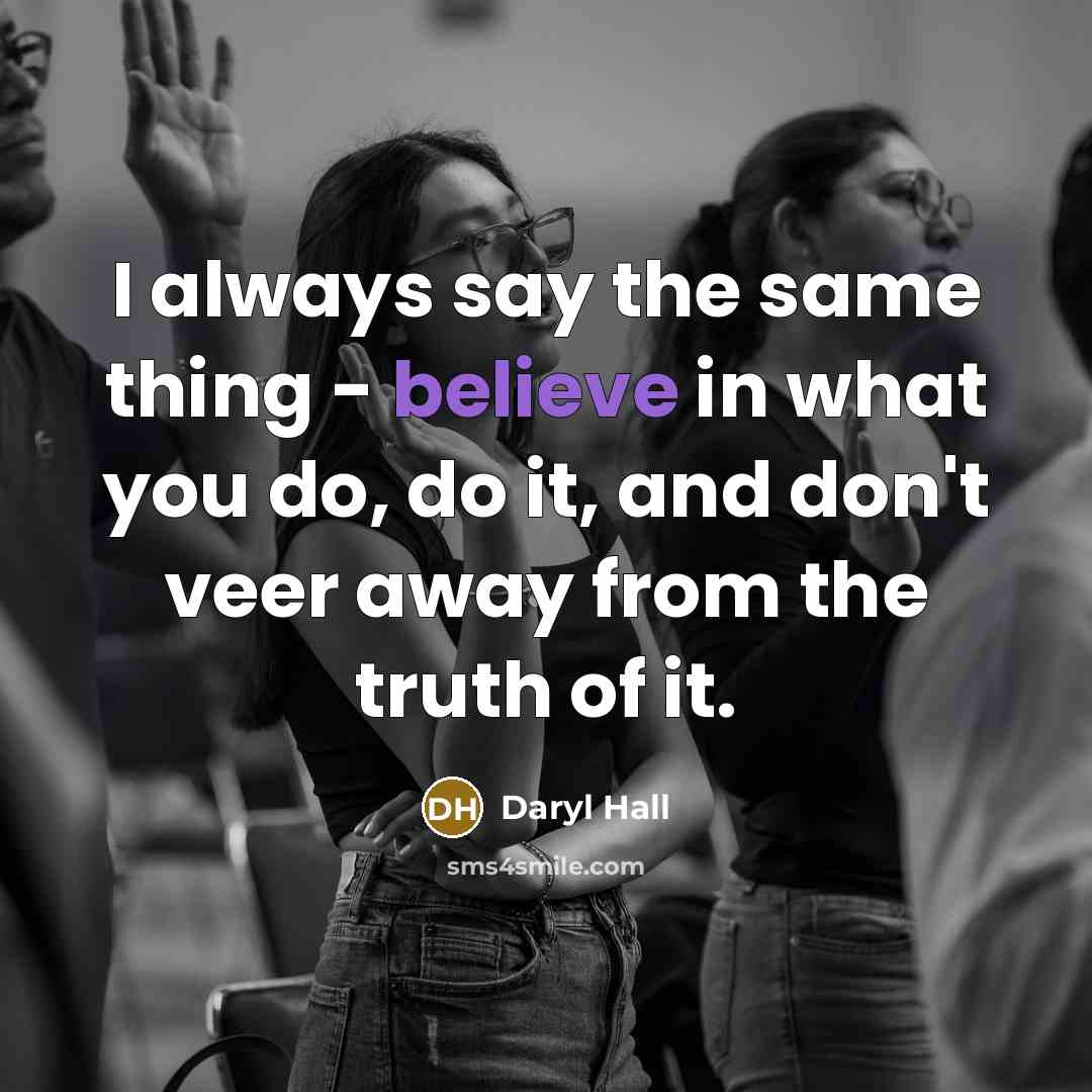 “I always say the same thing - believe in what…” quote by Daryl Hall
