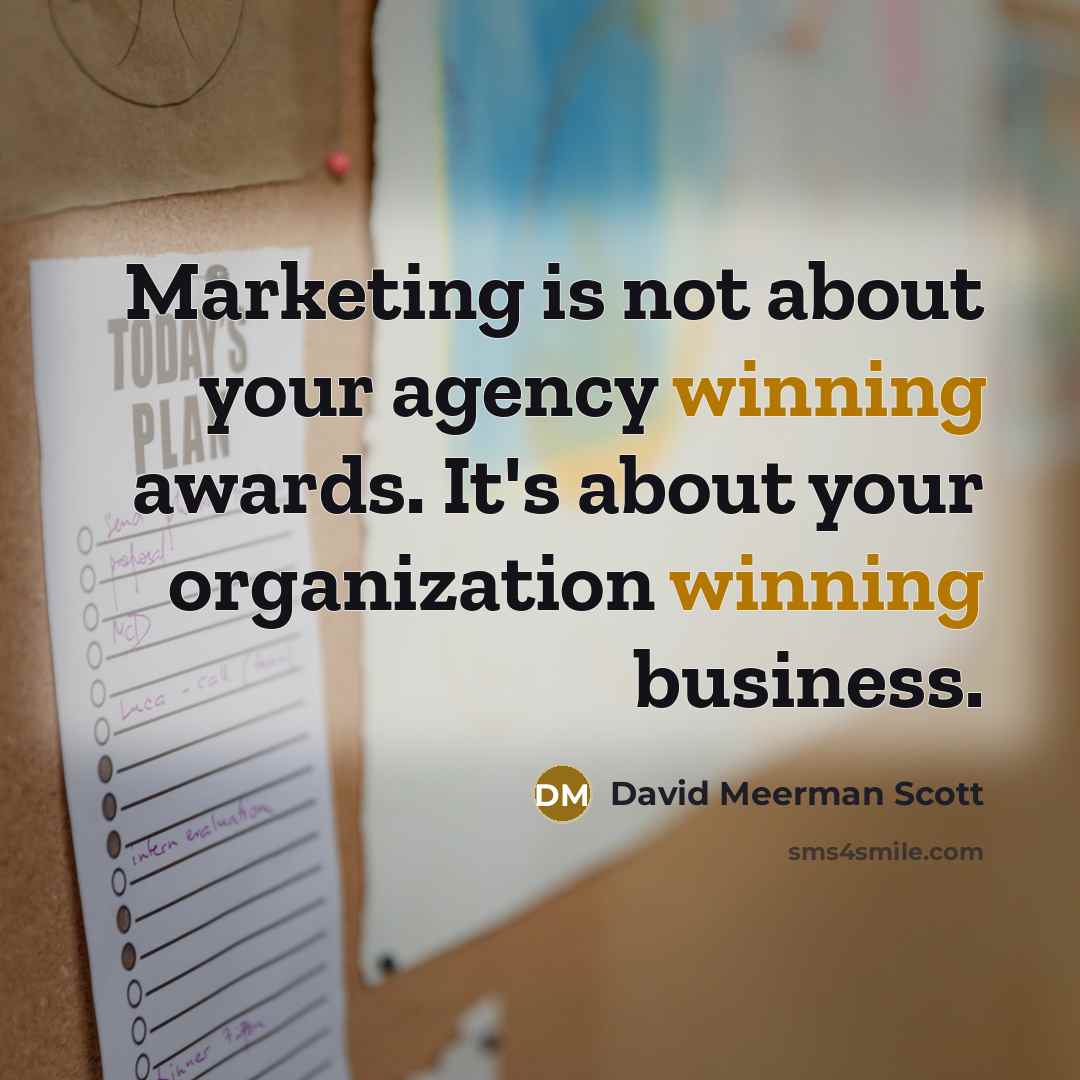 “Marketing is not about your agency winning awards. It's about…” quote by David Meerman Scott