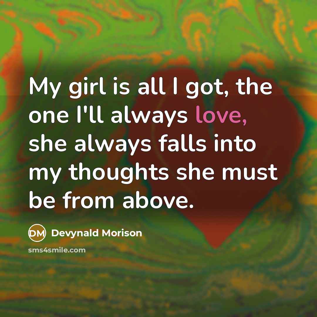 “My girl is all I got, the one I'll always love, she always falls into my thoughts she must be from above.” quote by Devynald Morison