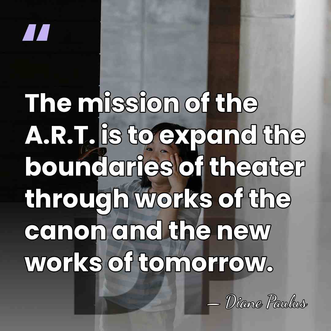 The mission of the A.R.T. is to expand the boundaries of theater&hellip; - Diane Paulus