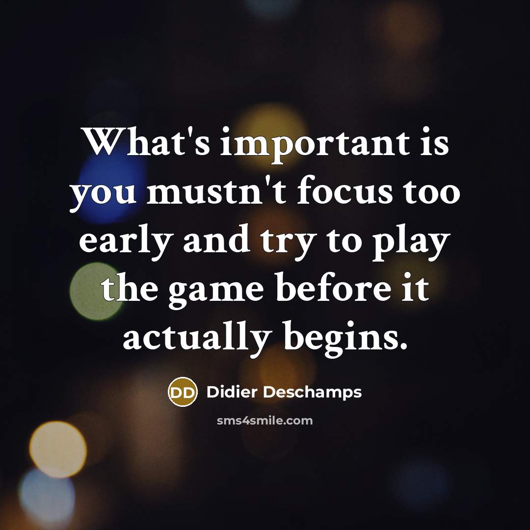 “What's important is you mustn't focus too early and try…” quote by Didier Deschamps