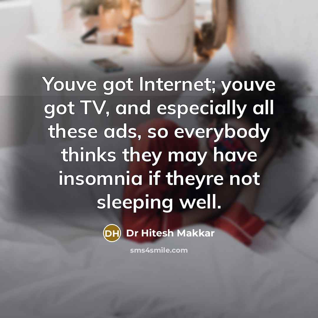 “Youve got Internet; youve got TV, and especially all these ads, so everybody thinks they may have insomnia if theyre not sleeping well.” quote by Dr Hitesh Makkar