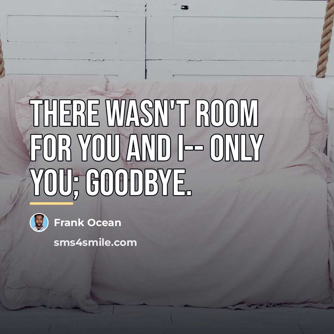 “There wasn't room for you and I-- only you; goodbye.…” quote by Frank Ocean