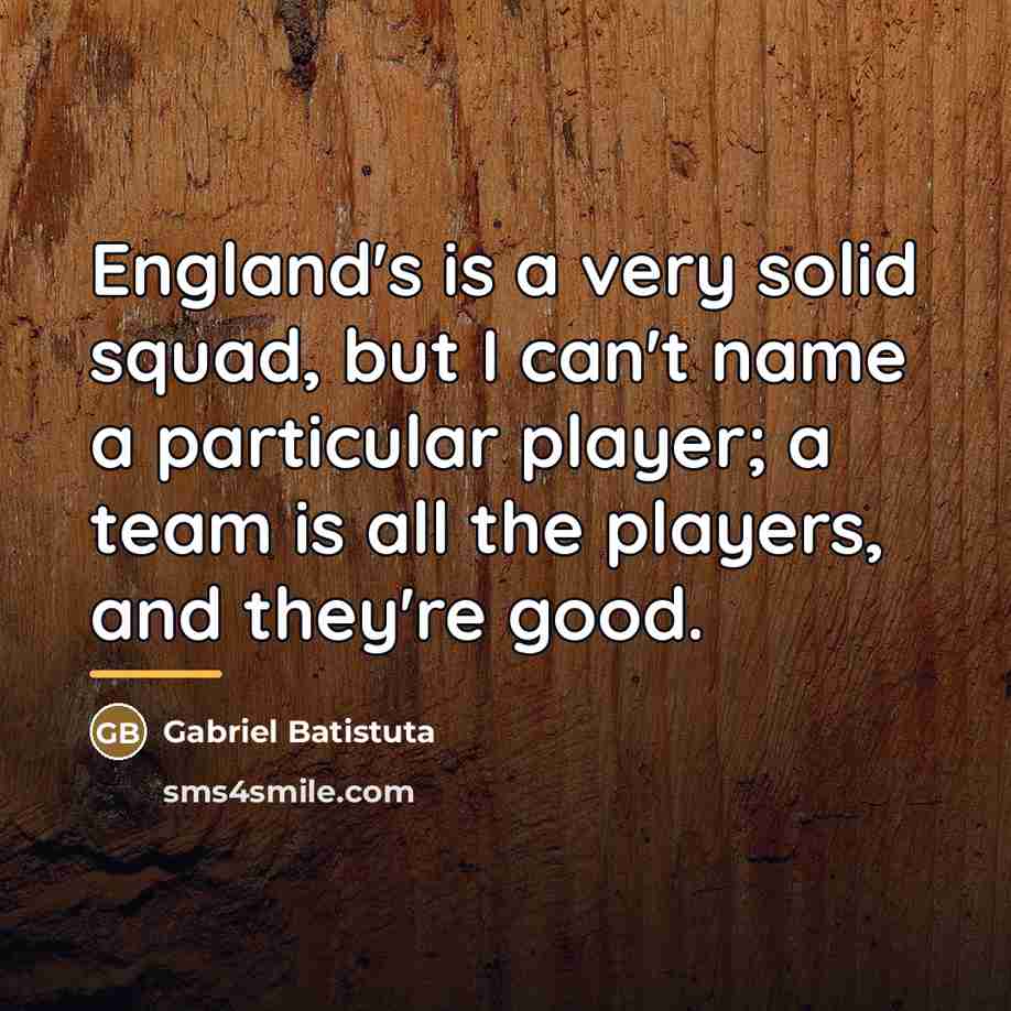 “England's is a very solid squad, but I can't name…” quote by Gabriel Batistuta