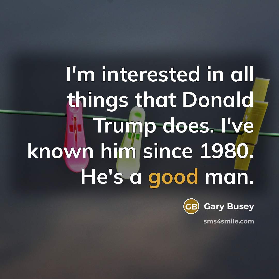“I'm interested in all things that Donald Trump does. I've…” quote by Gary Busey