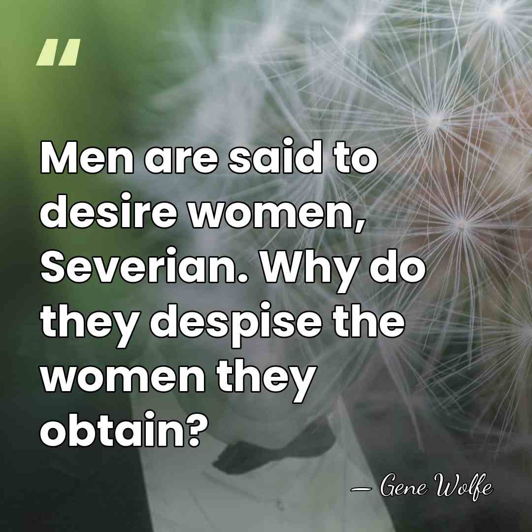 Men are said to desire women, Severian. Why do they despise the&hellip; - Gene Wolfe