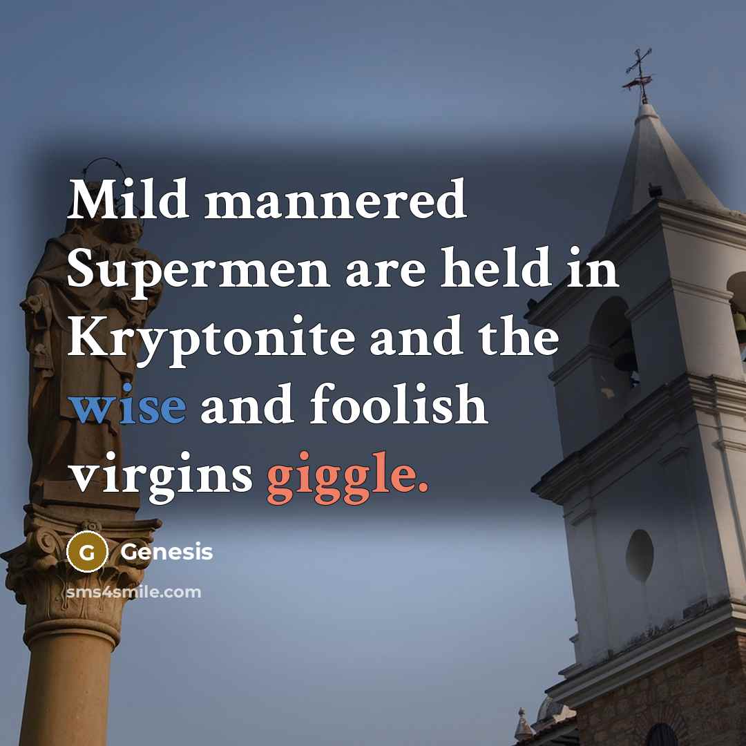 “Mild mannered Supermen are held in Kryptonite and the wise and foolish virgins giggle.” quote by Genesis