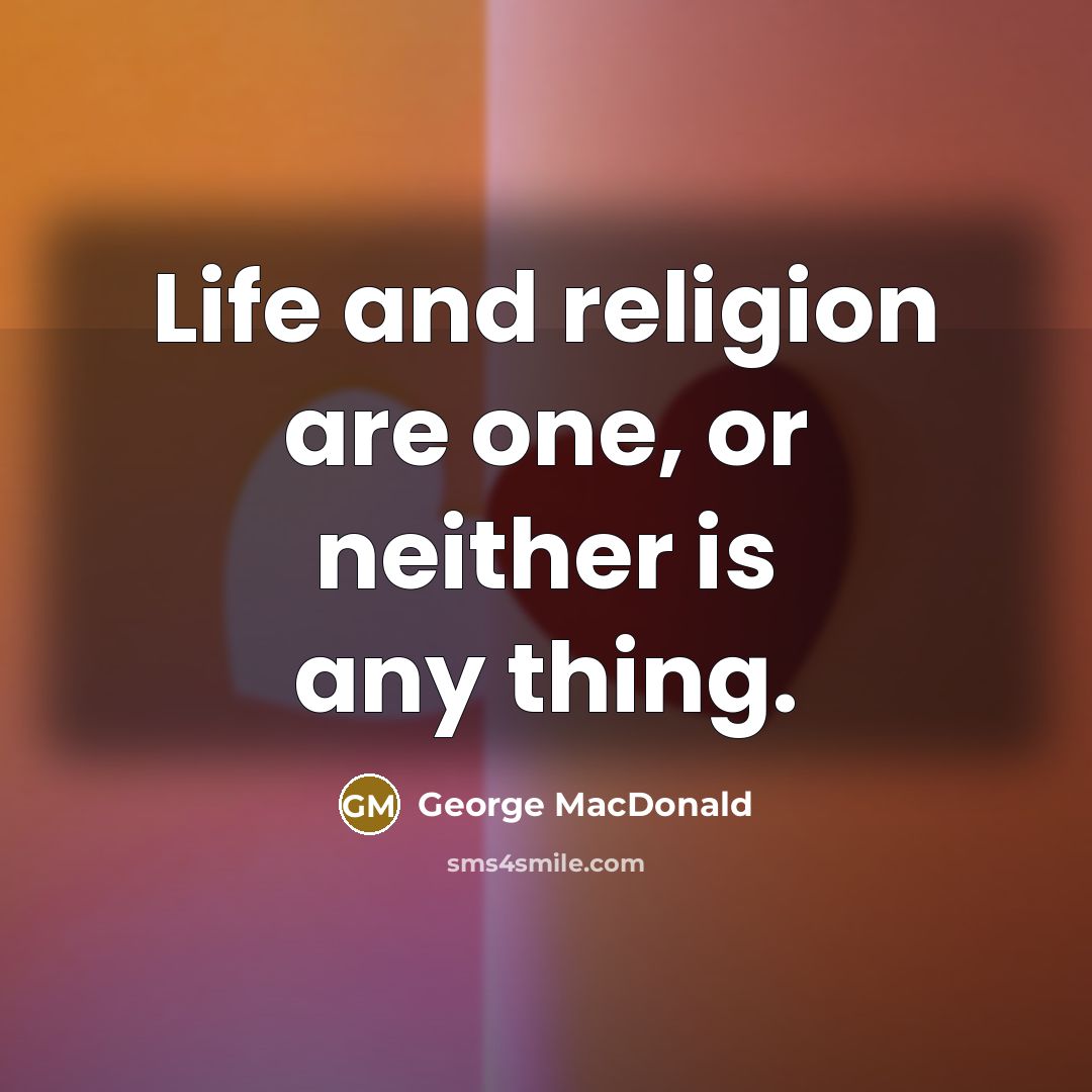 “Life and religion are one, or neither is any thing.…” quote by George MacDonald