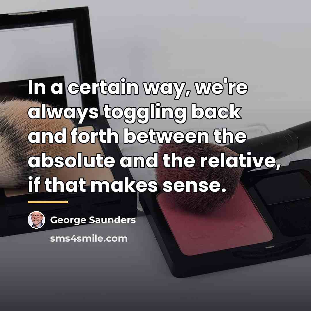 “In a certain way, we're always toggling back and forth…” quote by George Saunders