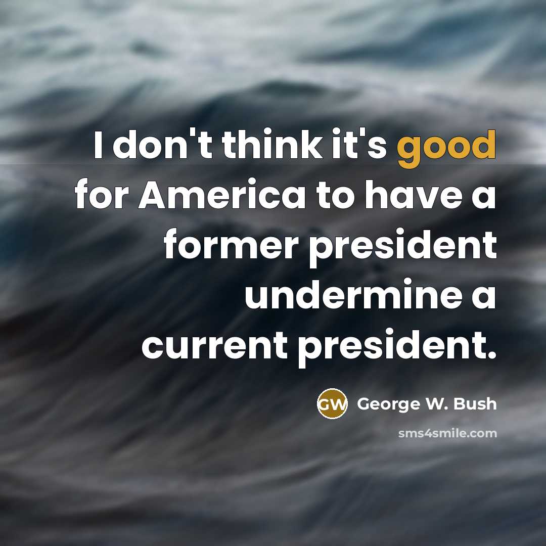 “I don't think it's good for America to have a…” quote by George W. Bush
