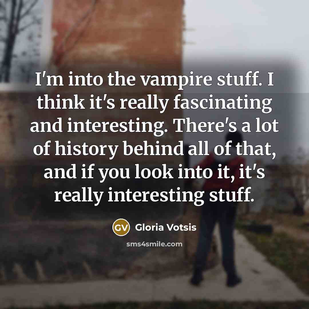 “I'm into the vampire stuff. I think it's really fascinating…” quote by Gloria Votsis