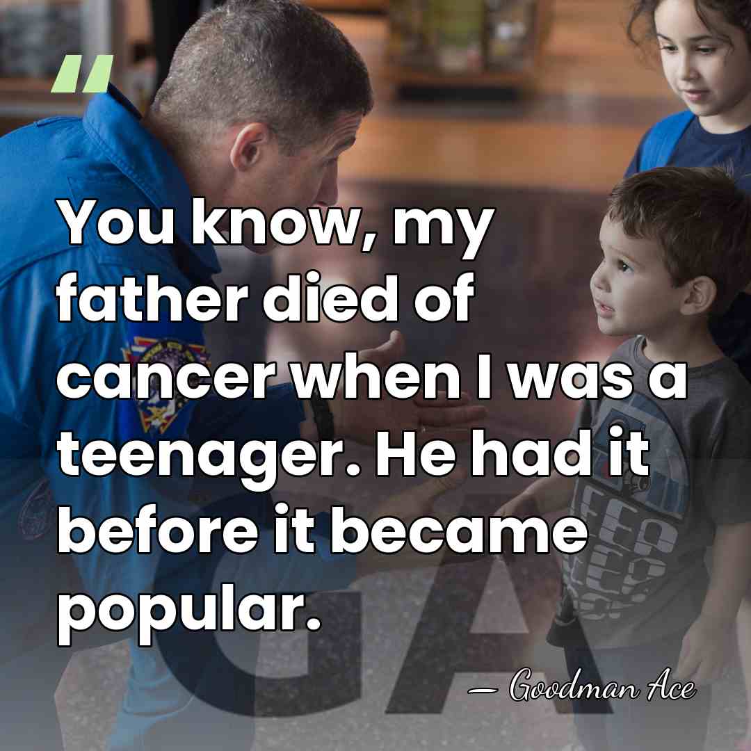 You know, my father died of cancer when I was a teenager.&hellip; - Goodman Ace
