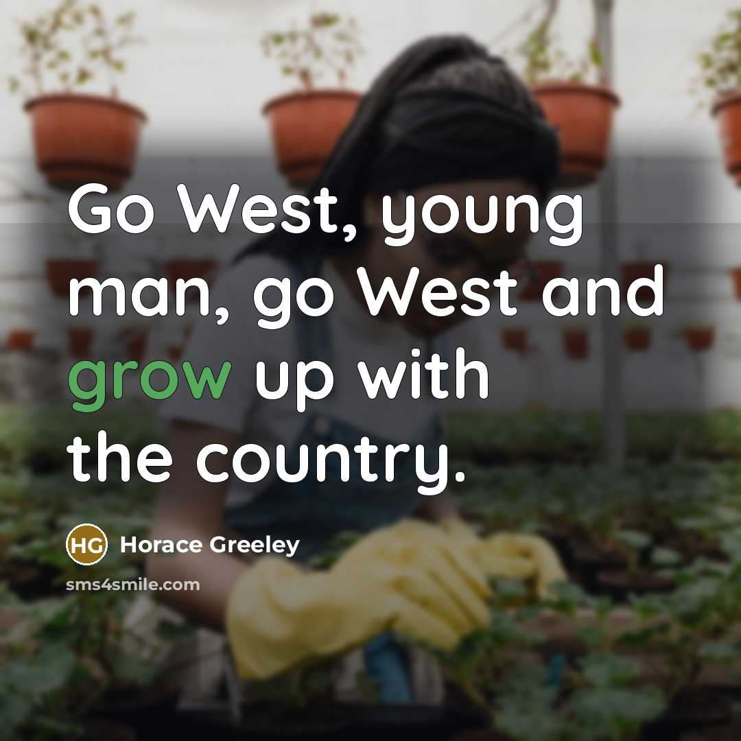 “Go West, young man, go West and grow up with…” quote by Horace Greeley