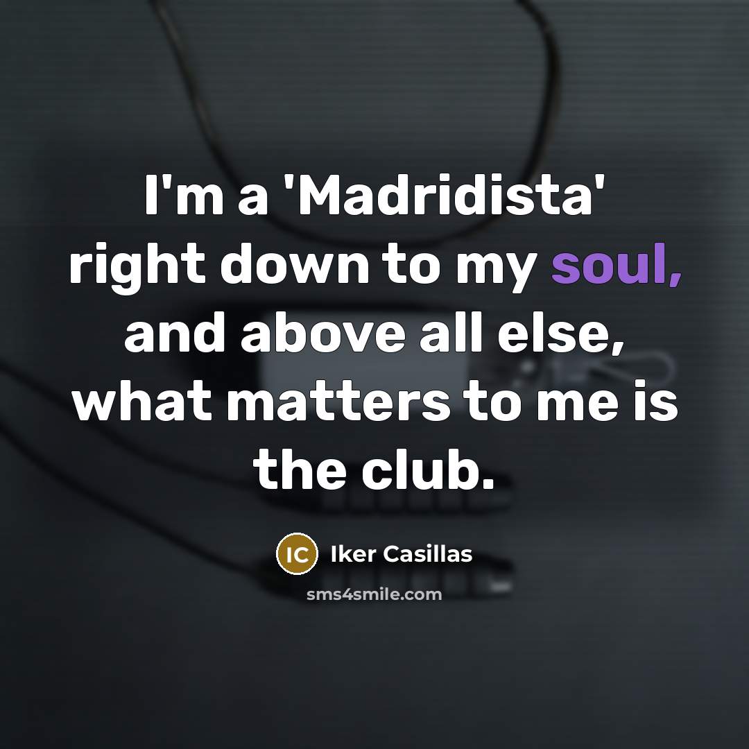 “I'm a 'Madridista' right down to my soul, and above…” quote by Iker Casillas