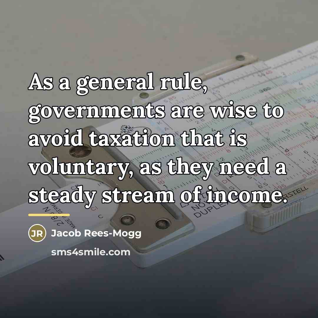 “As a general rule, governments are wise to avoid taxation…” quote by Jacob Rees-Mogg
