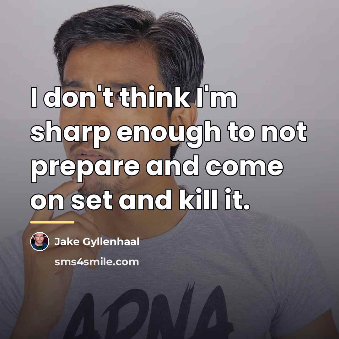 “I don't think I'm sharp enough to not prepare and…” quote by Jake Gyllenhaal