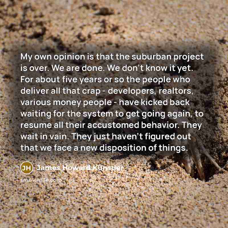 “My own opinion is that the suburban project is over.…” quote by James Howard Kunstler