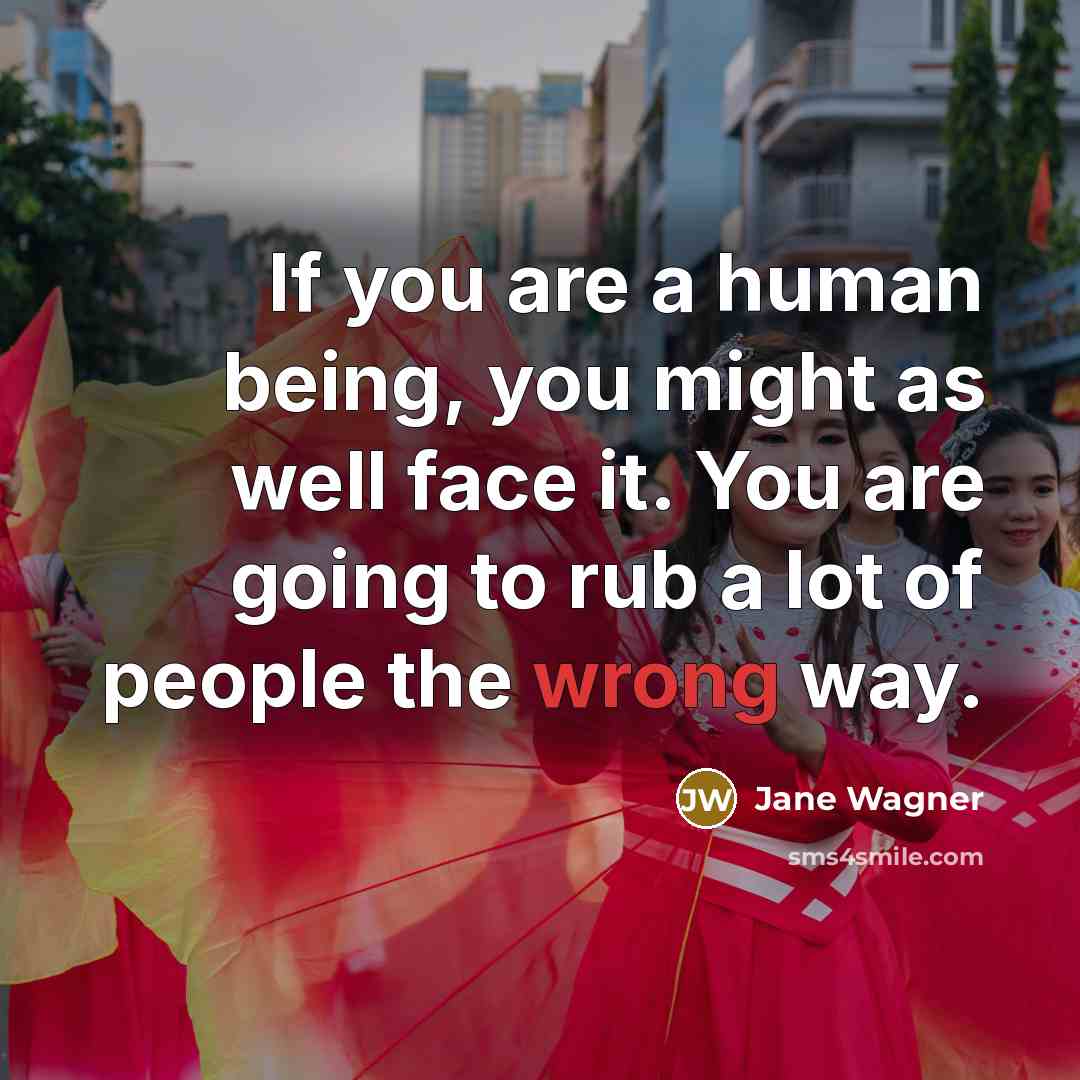 “If you are a human being, you might as well…” quote by Jane Wagner