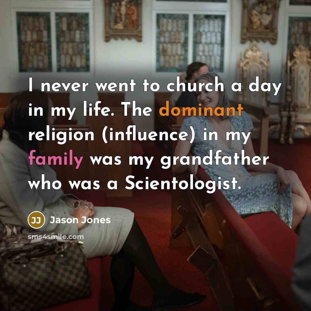 “I never went to church a day in my life. The dominant religion (influence) in my family was my grandfather who was a Scientologist.” quote by Jason Jones