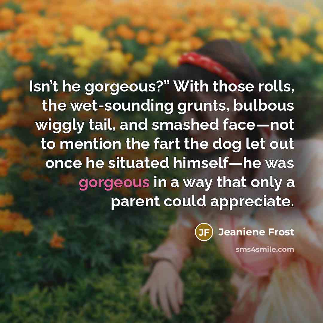 “Isn’t he gorgeous?” With those rolls, the wet-sounding grunts, bulbous…” quote by Jeaniene Frost