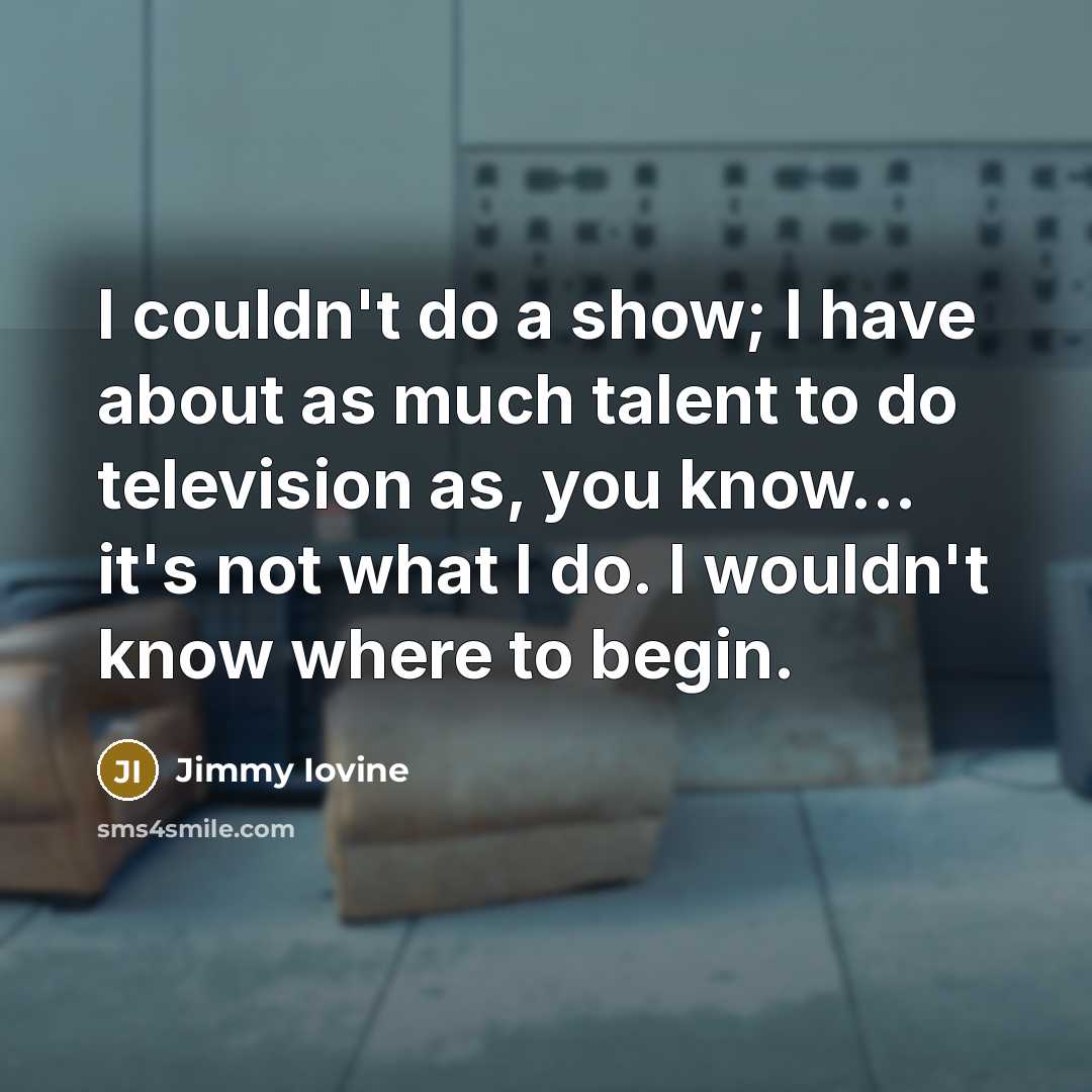 “I couldn't do a show; I have about as much…” quote by Jimmy Iovine