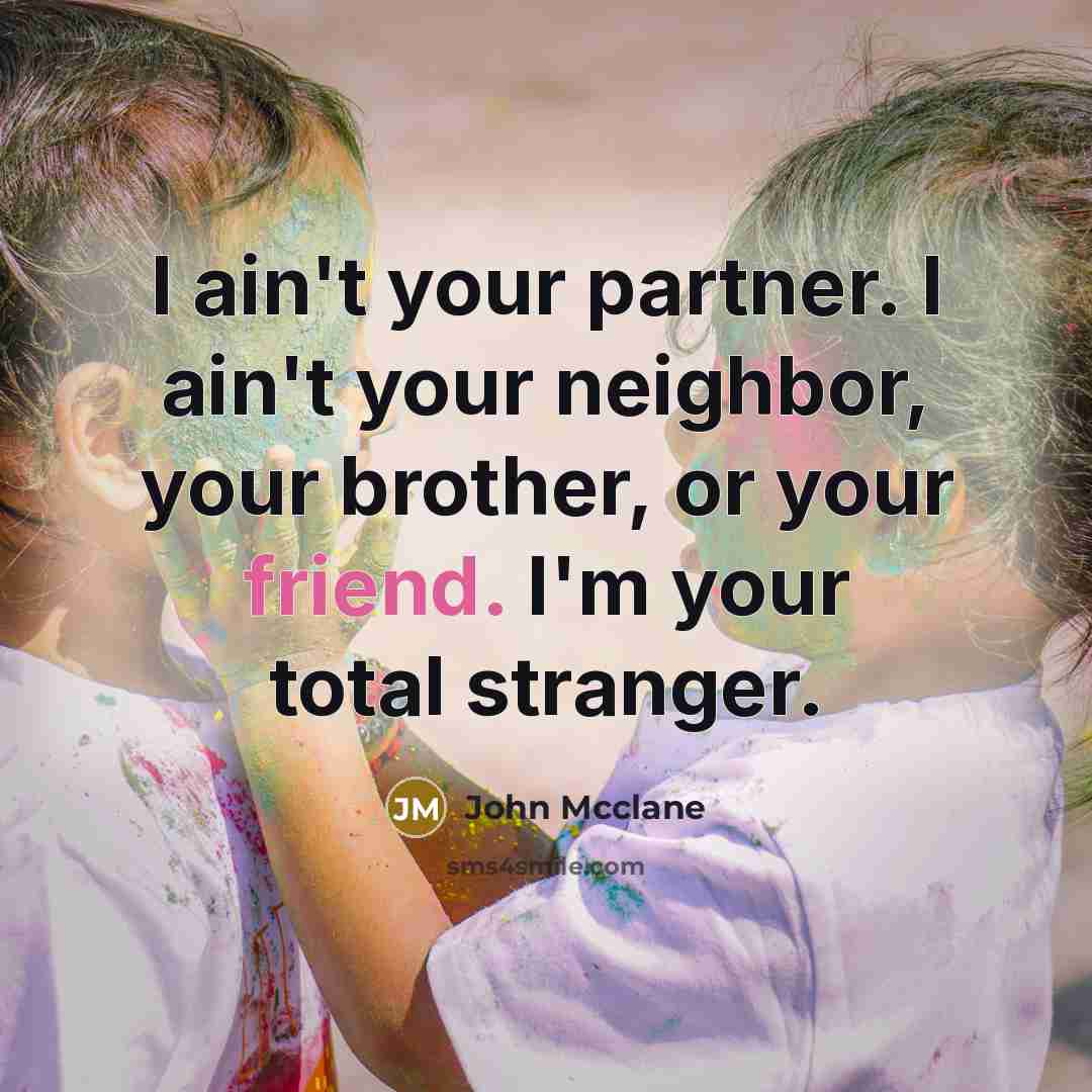 “I ain't your partner. I ain't your neighbor, your brother,…” quote by John Mcclane