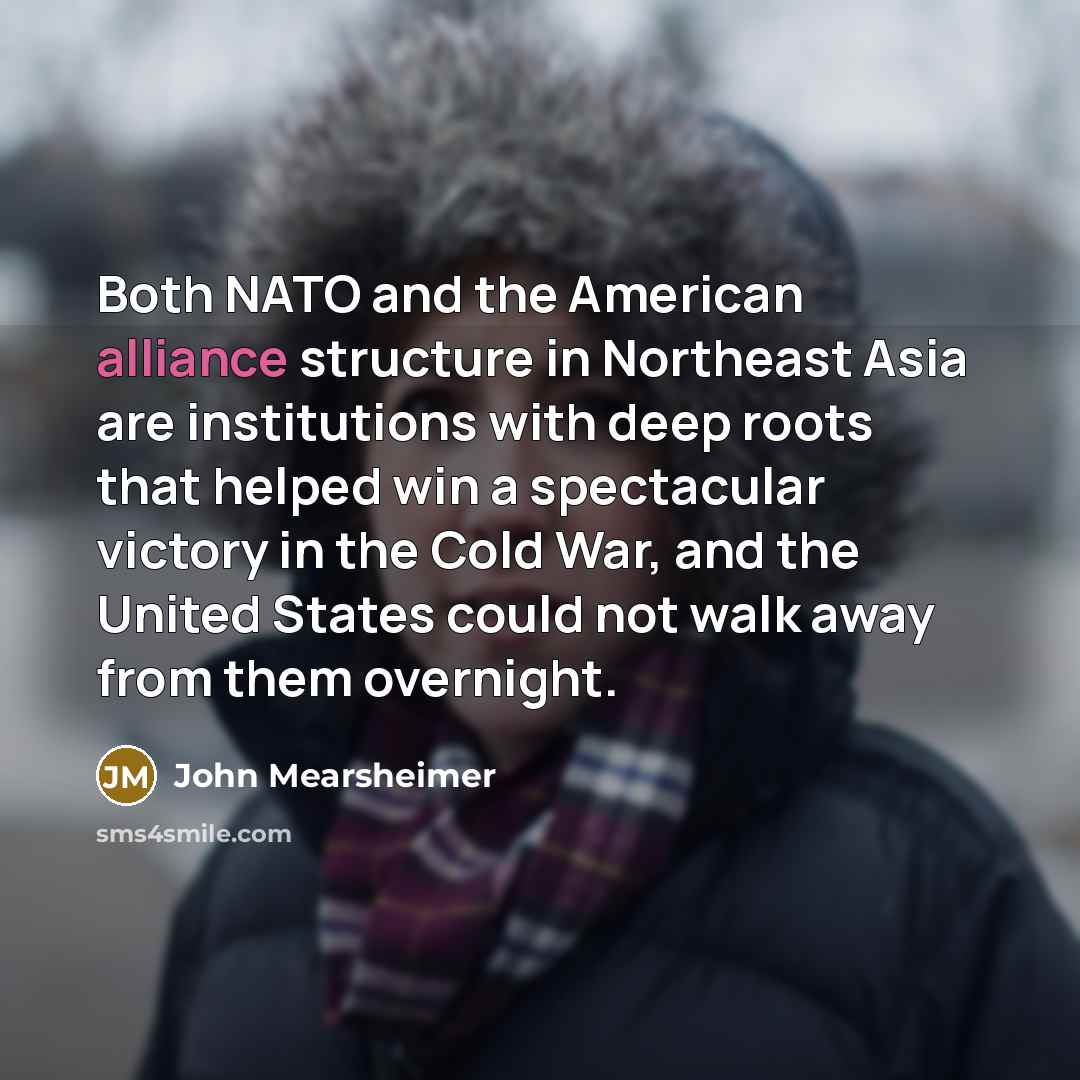“Both NATO and the American alliance structure in Northeast Asia…” quote by John Mearsheimer