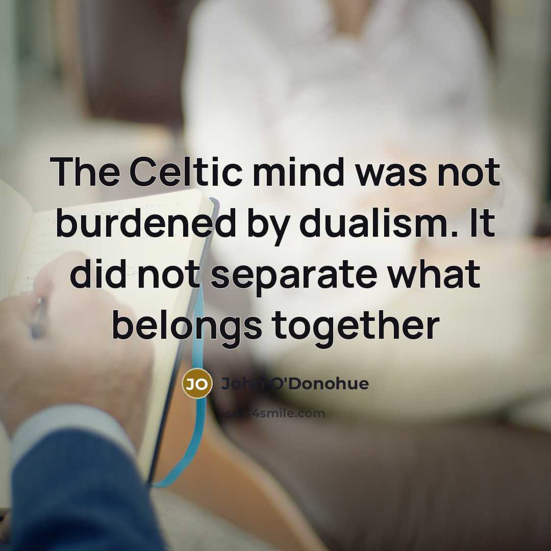 “The Celtic mind was not burdened by dualism. It did…” quote by John O'Donohue