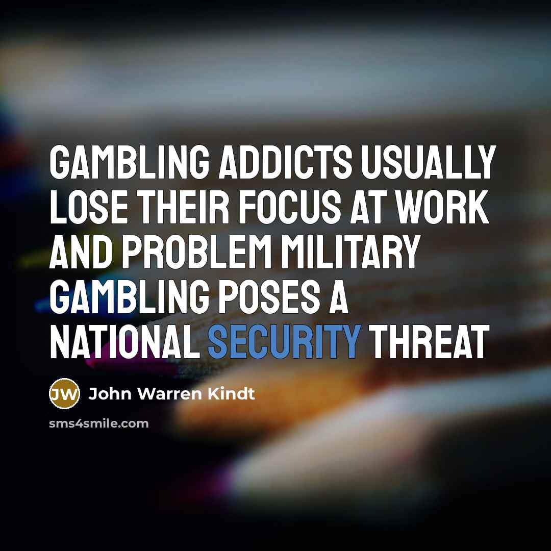 “Gambling addicts usually lose their focus at work and problem…” quote by John Warren Kindt