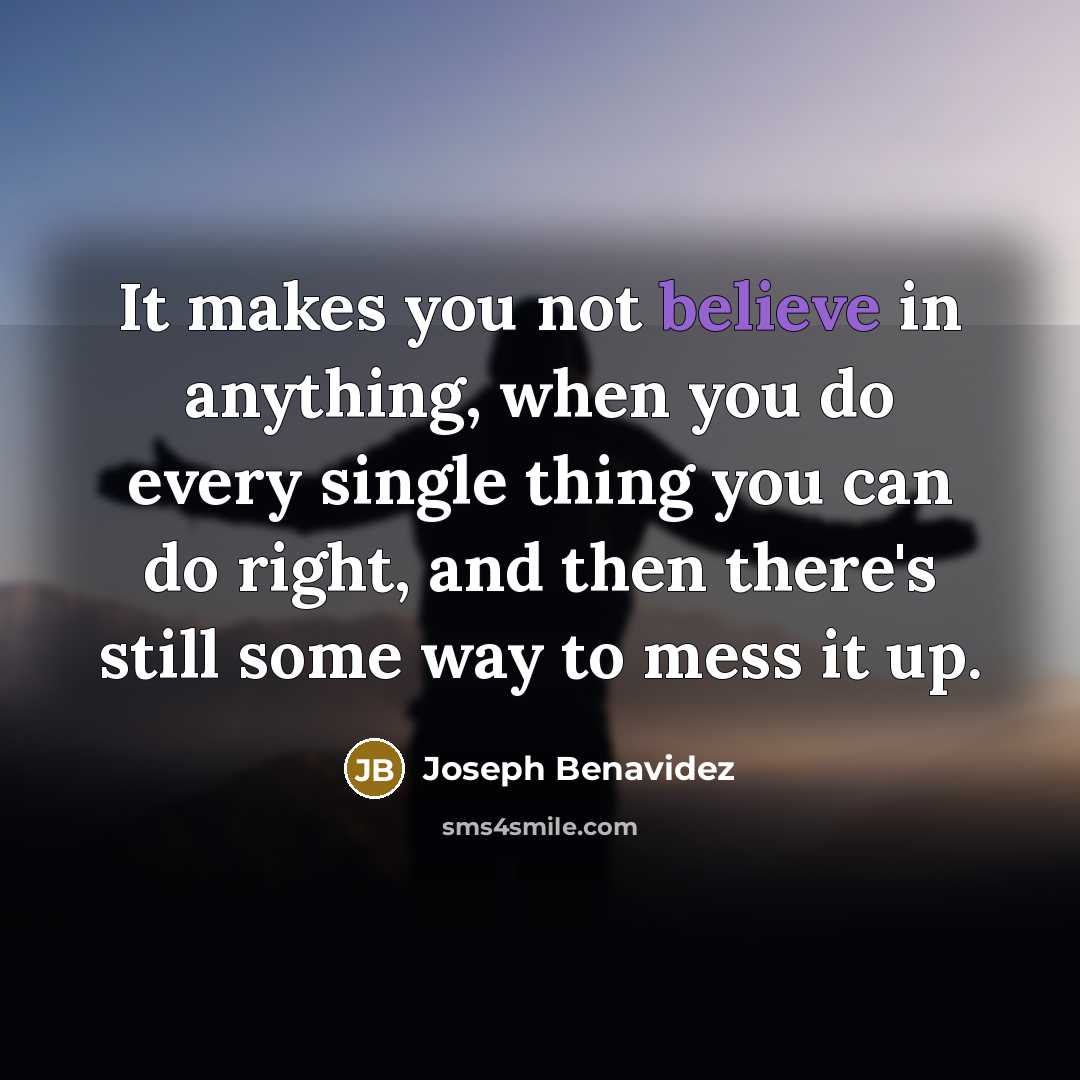 “It makes you not believe in anything, when you do…” quote by Joseph Benavidez