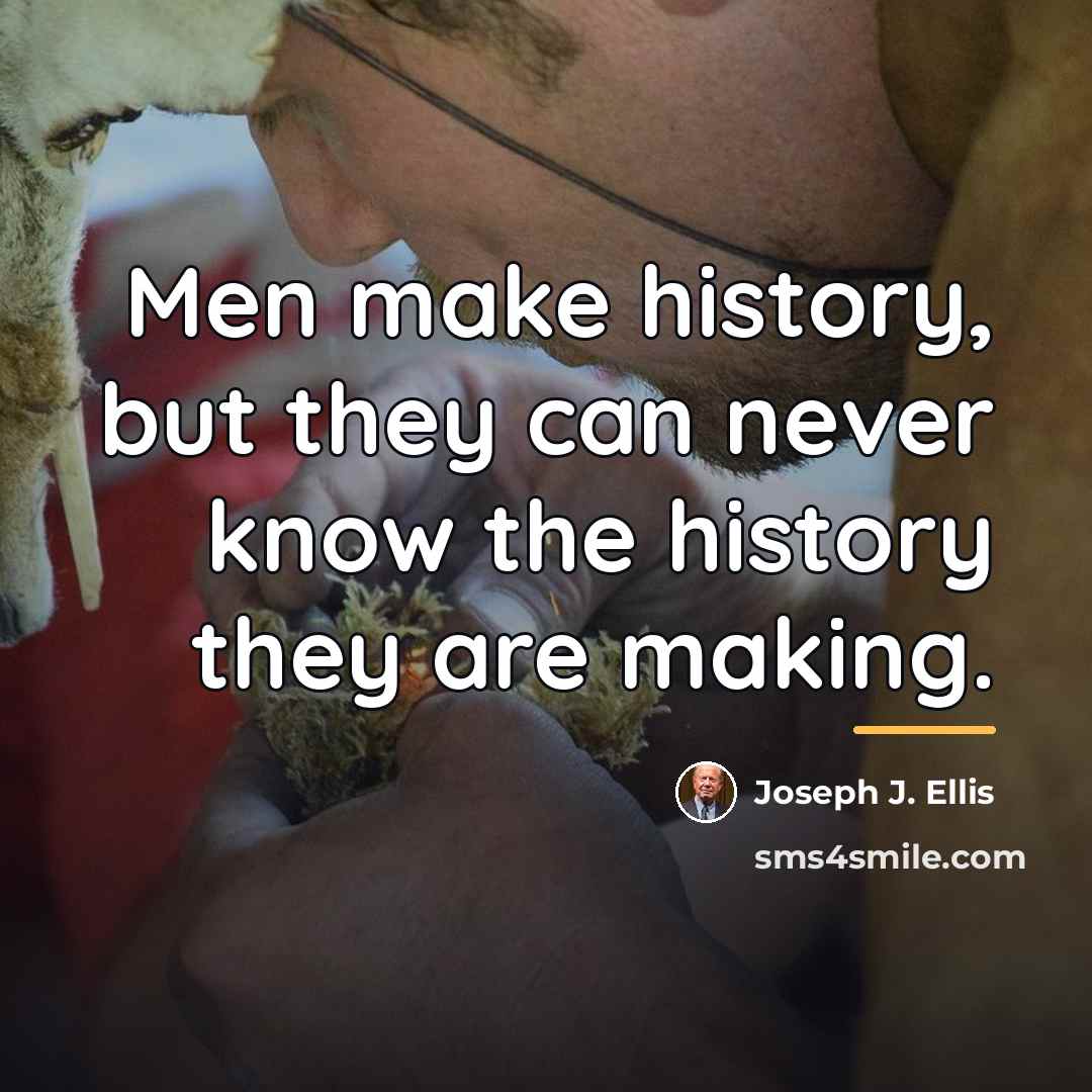 “Men make history, but they can never know the history…” quote by Joseph J. Ellis
