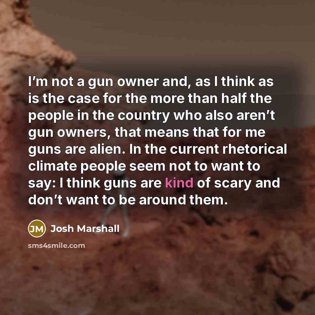“I’m not a gun owner and, as I think as…” quote by Josh Marshall