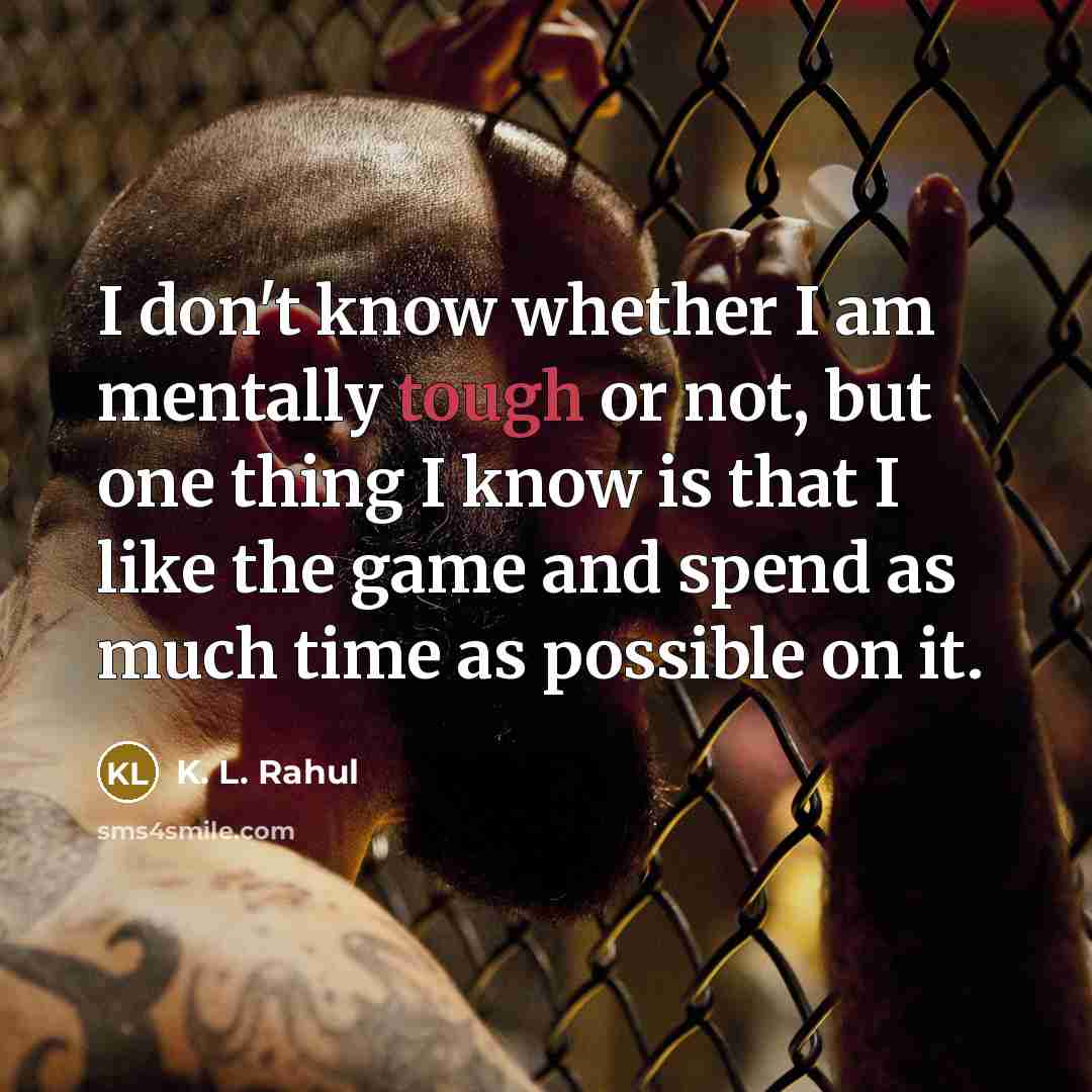 “I don't know whether I am mentally tough or not, but one thing I know is that I like the game and spend as much time as possible on it.” quote by K. L. Rahul