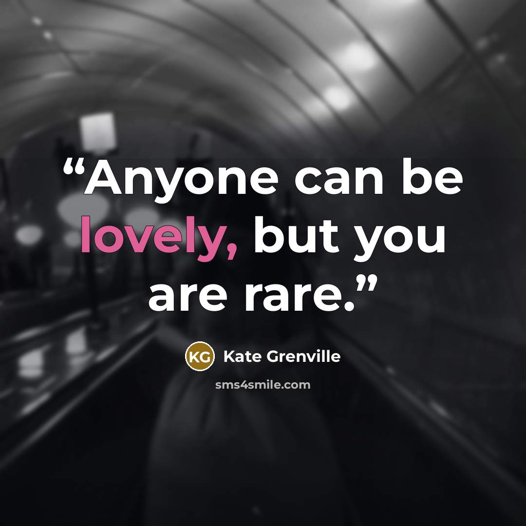 “Anyone can be lovely, but you are rare.” quote by Kate Grenville