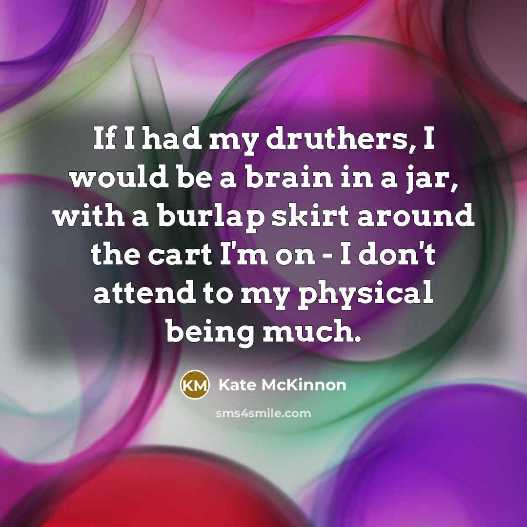 “If I had my druthers, I would be a brain…” quote by Kate McKinnon