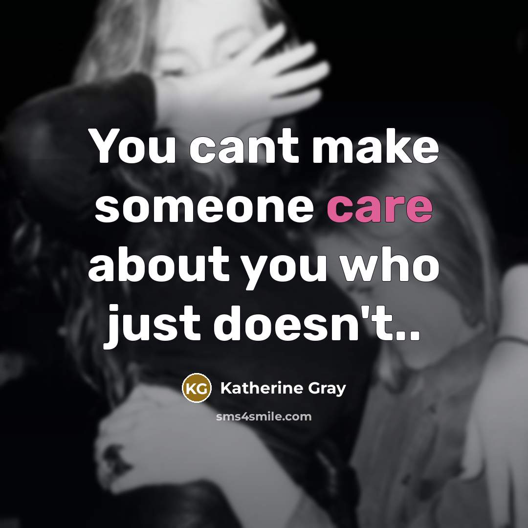 “You cant make someone care about you who just doesn't..…” quote by Katherine Gray
