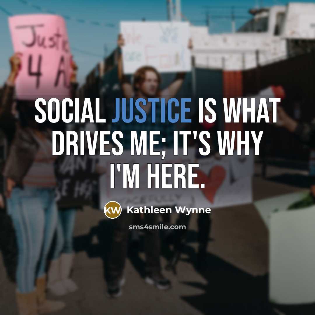 “Social justice is what drives me; it's why I'm here.…” quote by Kathleen Wynne